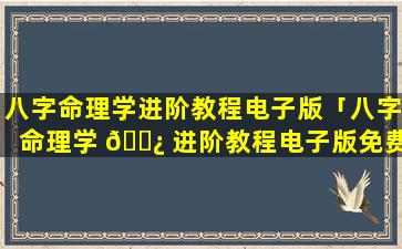 八字命理学进阶教程电子版「八字命理学 🌿 进阶教程电子版免费」